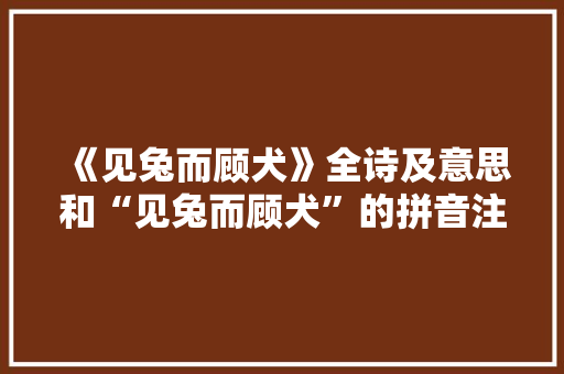 《见兔而顾犬》全诗及意思和“见兔而顾犬”的拼音注释