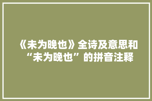 《未为晚也》全诗及意思和“未为晚也”的拼音注释
