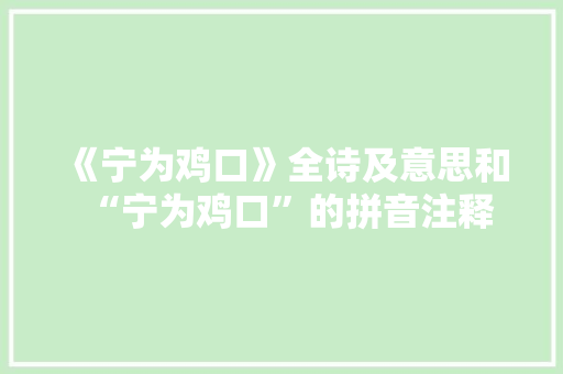 《宁为鸡口》全诗及意思和“宁为鸡口”的拼音注释 诗词鉴赏