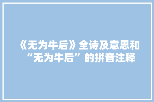 《无为牛后》全诗及意思和“无为牛后”的拼音注释 诗词鉴赏