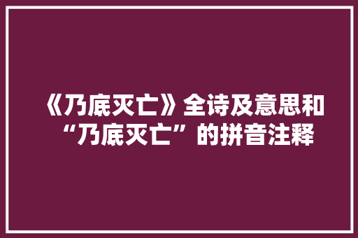 《乃底灭亡》全诗及意思和“乃底灭亡”的拼音注释