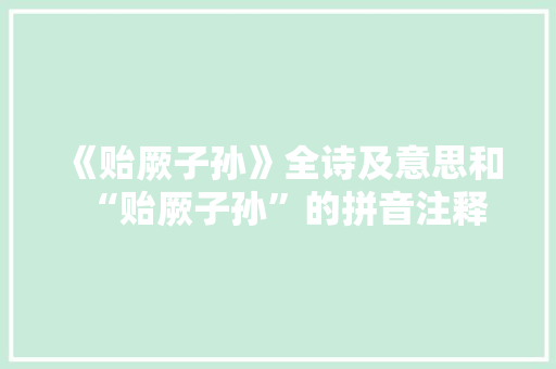 《贻厥子孙》全诗及意思和“贻厥子孙”的拼音注释