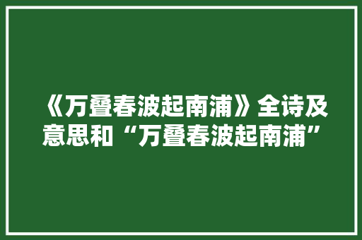 《万叠春波起南浦》全诗及意思和“万叠春波起南浦”的拼音注释