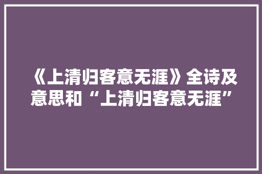 《上清归客意无涯》全诗及意思和“上清归客意无涯”的拼音注释
