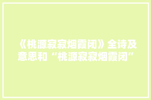 《桃源寂寂烟霞闭》全诗及意思和“桃源寂寂烟霞闭”的拼音注释