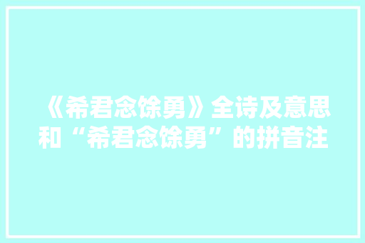 《希君念馀勇》全诗及意思和“希君念馀勇”的拼音注释 诗词鉴赏