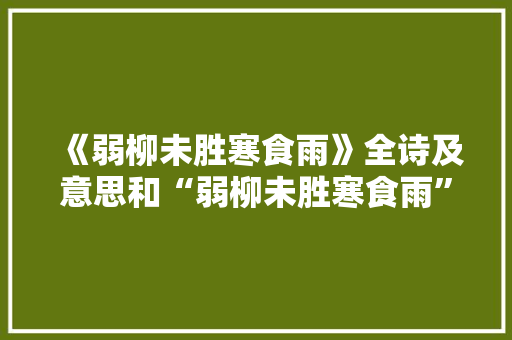 《弱柳未胜寒食雨》全诗及意思和“弱柳未胜寒食雨”的拼音注释 诗词鉴赏