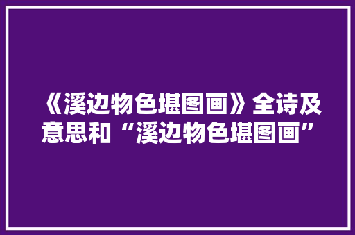 《溪边物色堪图画》全诗及意思和“溪边物色堪图画”的拼音注释