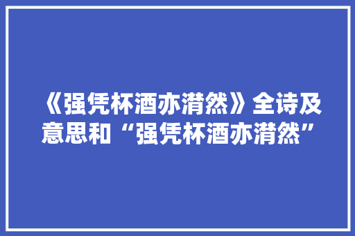 《强凭杯酒亦潸然》全诗及意思和“强凭杯酒亦潸然”的拼音注释