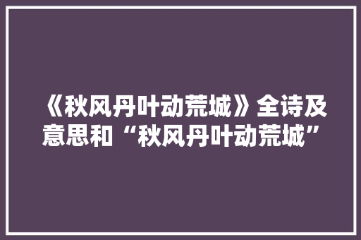 《秋风丹叶动荒城》全诗及意思和“秋风丹叶动荒城”的拼音注释