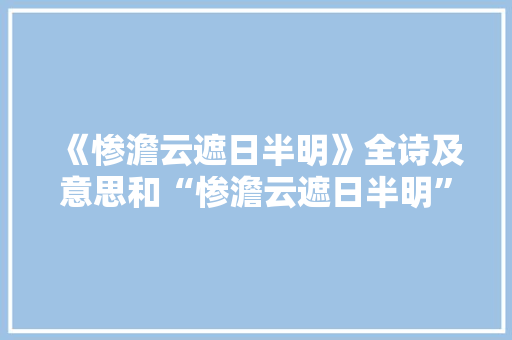 《惨澹云遮日半明》全诗及意思和“惨澹云遮日半明”的拼音注释