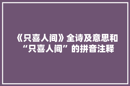 《只喜人间》全诗及意思和“只喜人间”的拼音注释