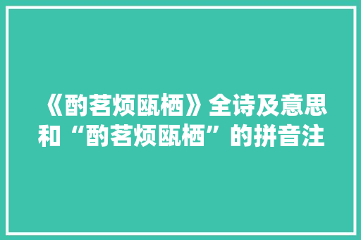 《酌茗烦瓯栖》全诗及意思和“酌茗烦瓯栖”的拼音注释 诗词鉴赏