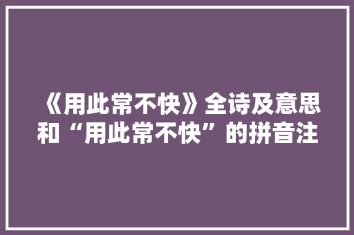 《用此常不快》全诗及意思和“用此常不快”的拼音注释 诗词鉴赏