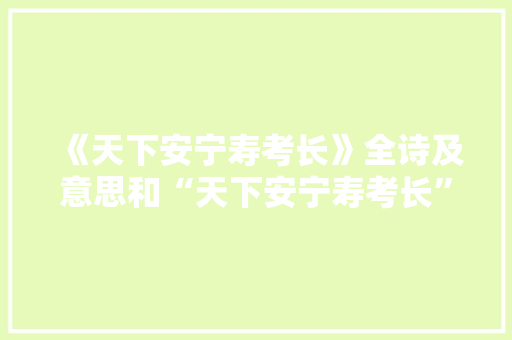 《天下安宁寿考长》全诗及意思和“天下安宁寿考长”的拼音注释