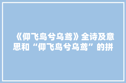 《仰飞鸟兮乌鸢》全诗及意思和“仰飞鸟兮乌鸢”的拼音注释