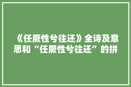 《任厥性兮往还》全诗及意思和“任厥性兮往还”的拼音注释