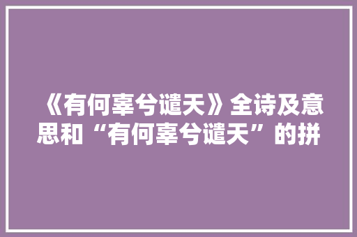 《有何辜兮谴天》全诗及意思和“有何辜兮谴天”的拼音注释