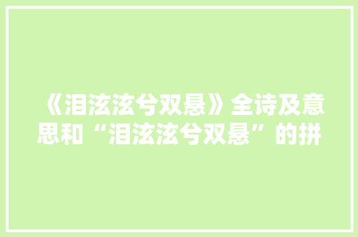 《泪泫泫兮双悬》全诗及意思和“泪泫泫兮双悬”的拼音注释
