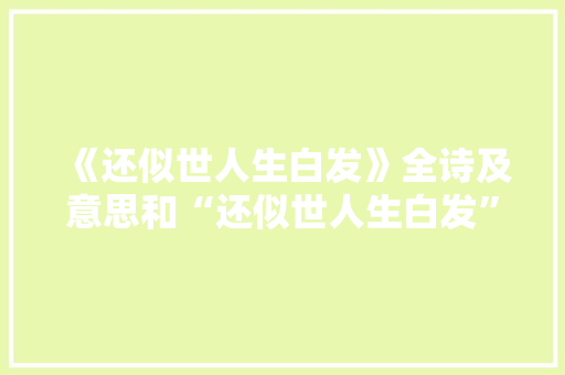 《还似世人生白发》全诗及意思和“还似世人生白发”的拼音注释