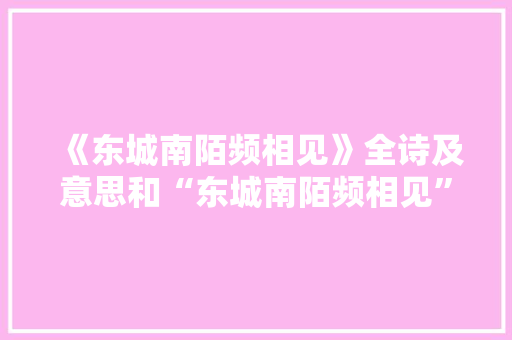 《东城南陌频相见》全诗及意思和“东城南陌频相见”的拼音注释