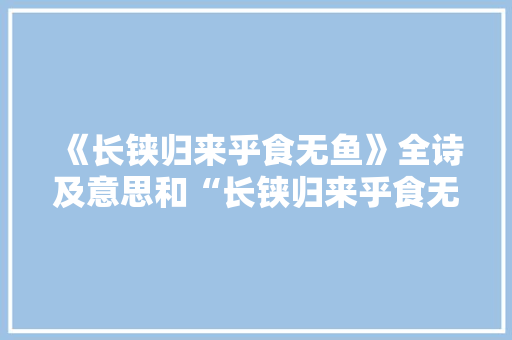 《长铗归来乎食无鱼》全诗及意思和“长铗归来乎食无鱼”的拼音注释