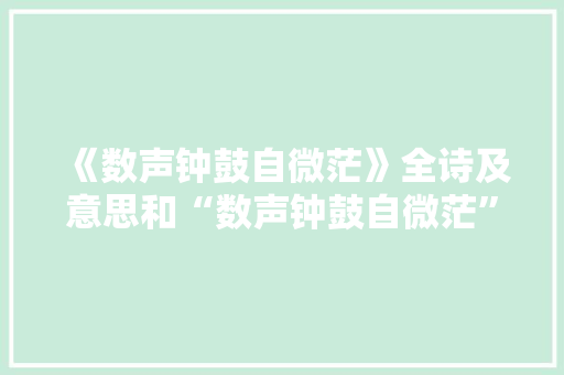 《数声钟鼓自微茫》全诗及意思和“数声钟鼓自微茫”的拼音注释
