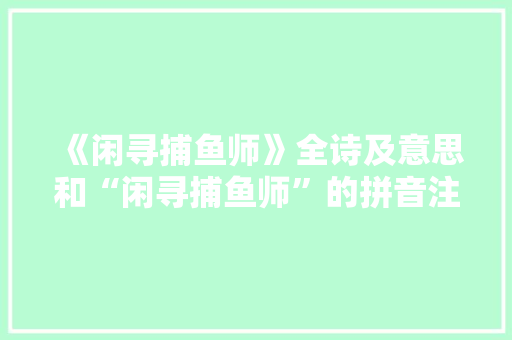 《闲寻捕鱼师》全诗及意思和“闲寻捕鱼师”的拼音注释