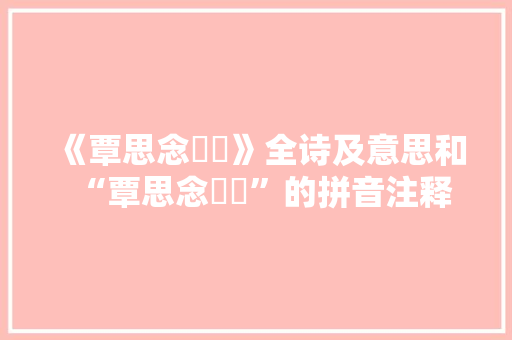 《覃思念棿摛》全诗及意思和“覃思念棿摛”的拼音注释 诗词鉴赏