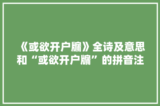 《或欲开户牖》全诗及意思和“或欲开户牖”的拼音注释
