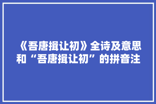 《吾唐揖让初》全诗及意思和“吾唐揖让初”的拼音注释