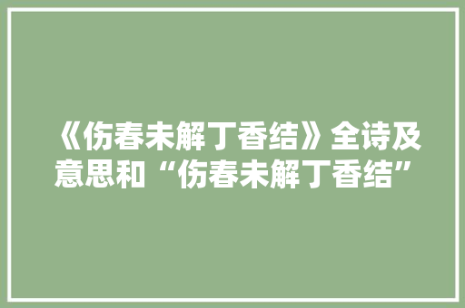 《伤春未解丁香结》全诗及意思和“伤春未解丁香结”的拼音注释