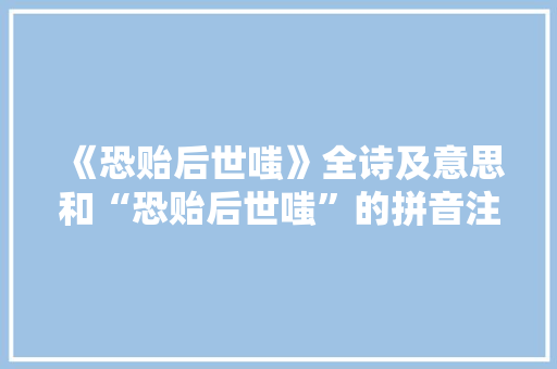 《恐贻后世嗤》全诗及意思和“恐贻后世嗤”的拼音注释