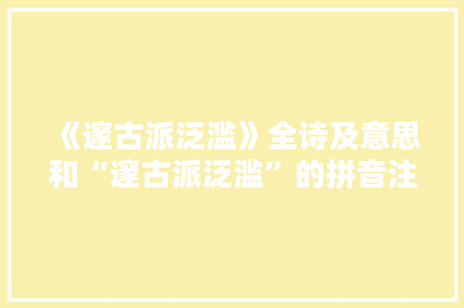 《邃古派泛滥》全诗及意思和“邃古派泛滥”的拼音注释