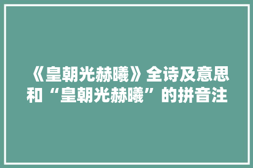 《皇朝光赫曦》全诗及意思和“皇朝光赫曦”的拼音注释