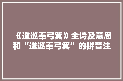《逡巡奉弓箕》全诗及意思和“逡巡奉弓箕”的拼音注释