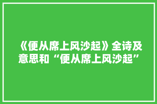 《便从席上风沙起》全诗及意思和“便从席上风沙起”的拼音注释