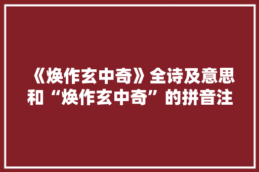《焕作玄中奇》全诗及意思和“焕作玄中奇”的拼音注释