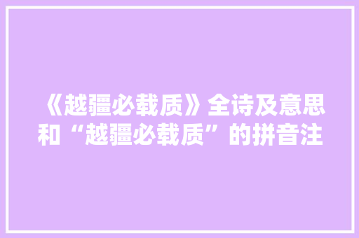 《越疆必载质》全诗及意思和“越疆必载质”的拼音注释