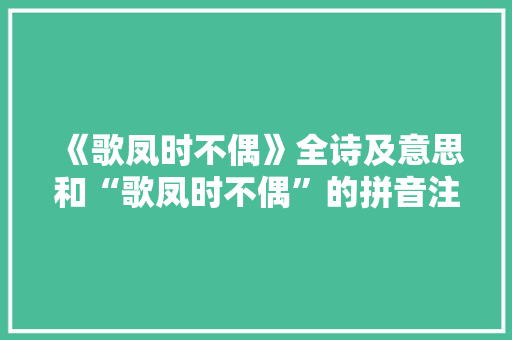 《歌凤时不偶》全诗及意思和“歌凤时不偶”的拼音注释 诗词鉴赏