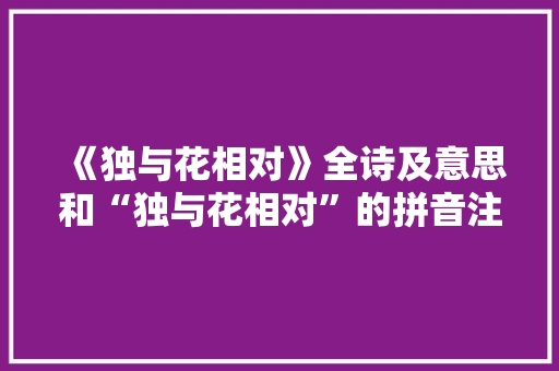 《独与花相对》全诗及意思和“独与花相对”的拼音注释