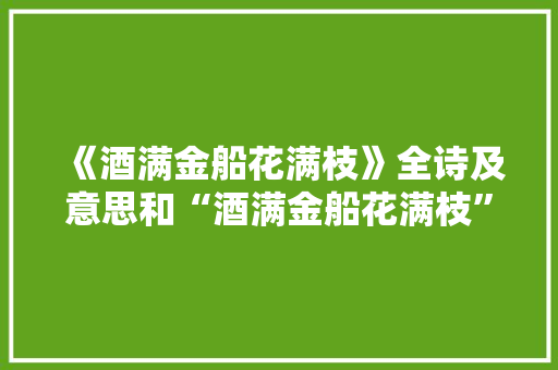 《酒满金船花满枝》全诗及意思和“酒满金船花满枝”的拼音注释 诗词鉴赏