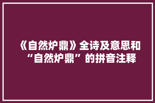 《自然炉鼎》全诗及意思和“自然炉鼎”的拼音注释