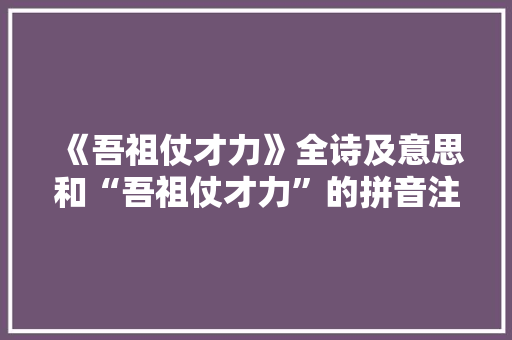 《吾祖仗才力》全诗及意思和“吾祖仗才力”的拼音注释