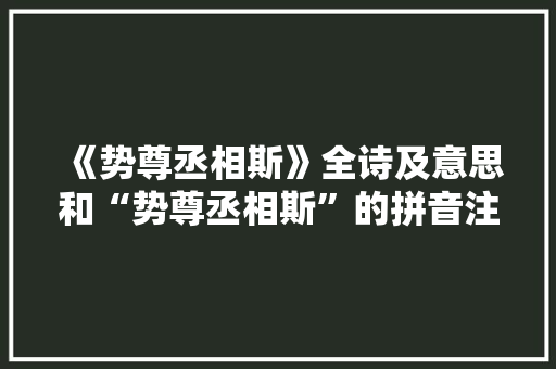 《势尊丞相斯》全诗及意思和“势尊丞相斯”的拼音注释