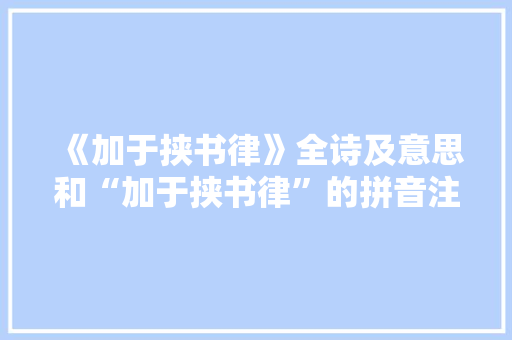 《加于挟书律》全诗及意思和“加于挟书律”的拼音注释 诗词鉴赏