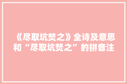 《尽取坑焚之》全诗及意思和“尽取坑焚之”的拼音注释 诗词鉴赏
