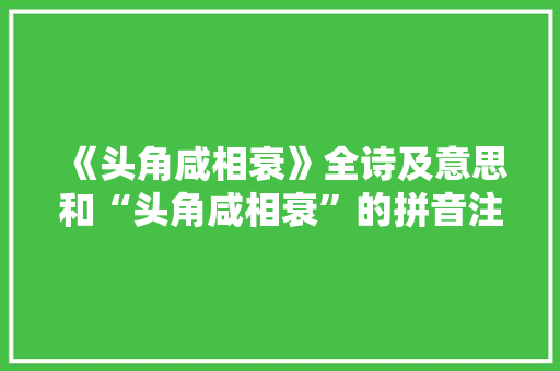 《头角咸相衰》全诗及意思和“头角咸相衰”的拼音注释