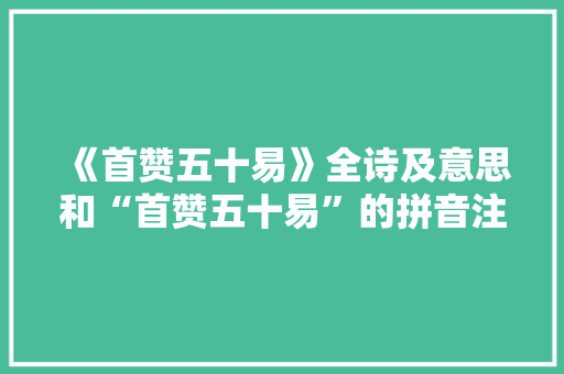 《首赞五十易》全诗及意思和“首赞五十易”的拼音注释 诗词鉴赏