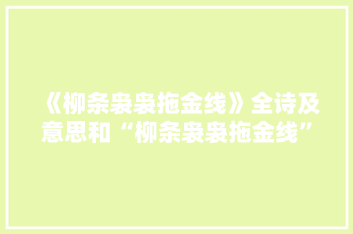 《柳条袅袅拖金线》全诗及意思和“柳条袅袅拖金线”的拼音注释